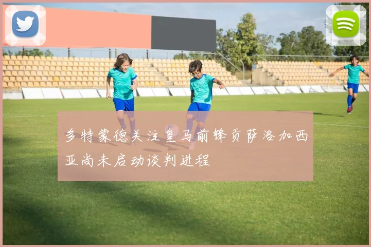 多特蒙德关注皇马前锋贡萨洛加西亚尚未启动谈判进程