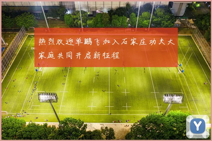 热烈欢迎单鹏飞加入石家庄功夫大家庭共同开启新征程