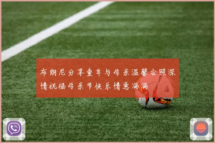 布朗尼分享童年与母亲温馨合照深情祝福母亲节快乐情意满满