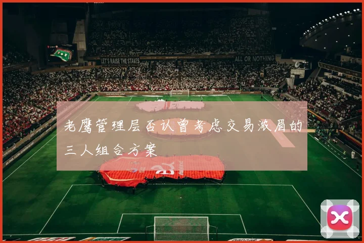 老鹰管理层否认曾考虑交易浓眉的三人组合方案