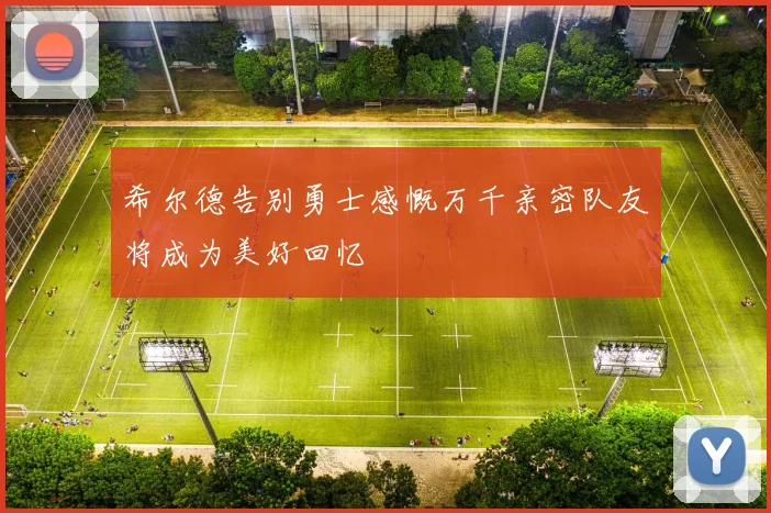 希尔德告别勇士感慨万千亲密队友将成为美好回忆