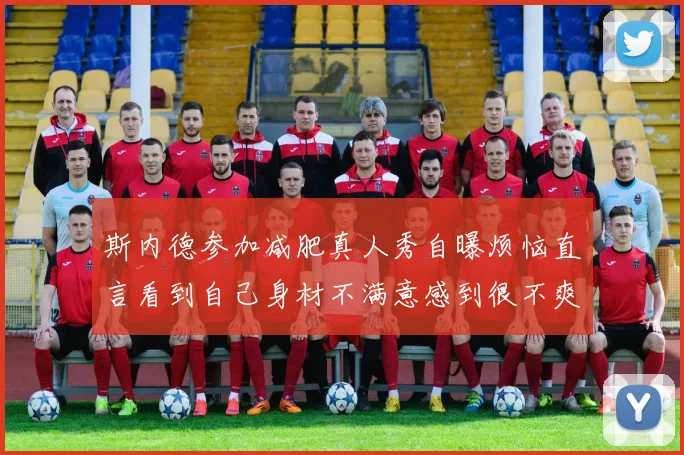 斯内德参加减肥真人秀自曝烦恼直言看到自己身材不满意感到很不爽