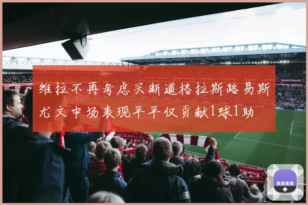 维拉不再考虑买断道格拉斯路易斯尤文中场表现平平仅贡献1球1助